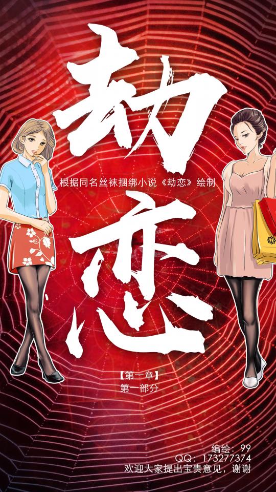 99原创：《劫恋》小说漫画版 - 99原创，《劫恋》小说漫画版，很老的一部小说了，但是情节很好，基本的丝袜kb方式都包括了，可惜作者没有更新了。一直想将其漫画化，希望大家喜欢，有宝贵意见的可以加我的QQ  ：173277374，您的支持就是我的动力，这次更新的是第一章第一部分，后续会根据大家的反馈更新其他章节。如果大家喜欢这种风格，后期会根据大家的喜好将其他经典的文章漫画化，让我们  喜欢的文章更富感染力。 [丝袜]