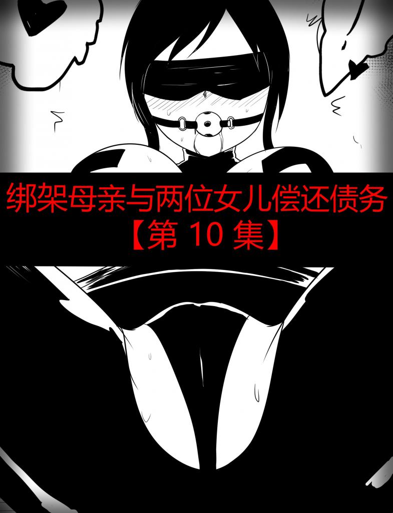 绑架母亲与两位女儿偿还债务【第 10 集】 - 接漫画、插画约稿： 多年漫画插画同人的绘制经验，可以解决你的所有幻想场景，调教、重口、紧缚、胶衣等等，绘制内容无下限 漫画上皆为本人绘制，有意者可直接加好友咨询 QQ：2114899976

加入赞助，可看全部作品，一共上万钻、上百部的作品 [堵嘴,眼罩/蒙眼]