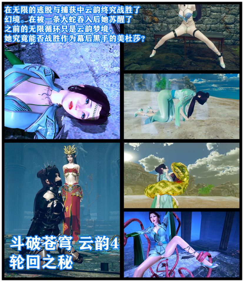 斗破苍穹云韵4 轮回之秘  美杜莎出场 -  在无限的逃脱与捕获中云韵终究战胜了 幻境。在被一条大蛇吞入后她苏醒了 之前的无限循环只是云韵梦境， 她究竟能否战胜作为幕后黑手的美杜莎？ [3D画,国产动漫, 剧情向]