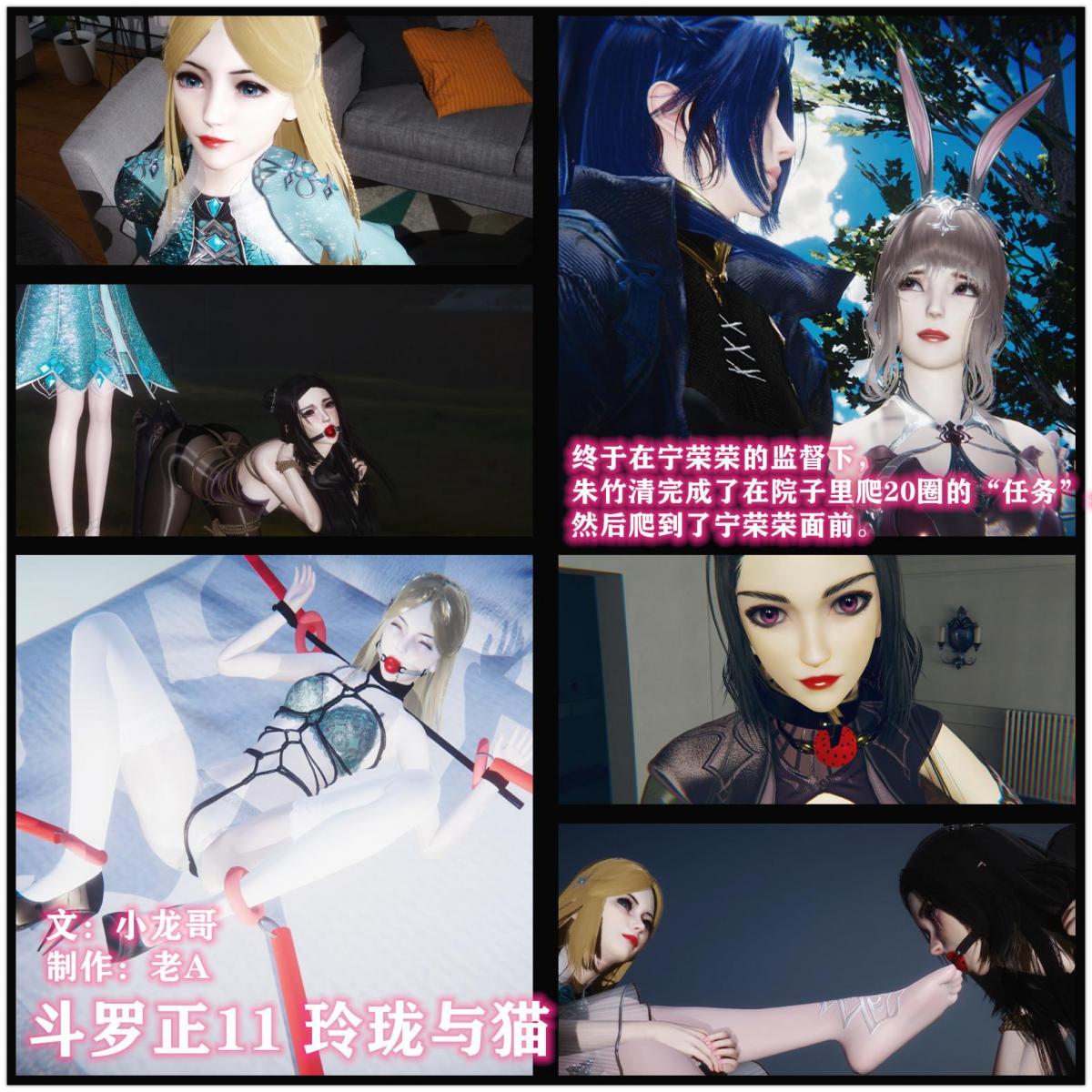 斗罗正：11 玲珑与猫  - “小母狗，快点爬，不爬满20圈是要被惩罚的。”宁荣荣看着院子里被绑成母狗的朱竹清，在草地上奋力地爬来爬去。此时已经又是几天过去了，朱竹清在宁荣荣的调教下也显得越来越顺从，看起来已经被宁荣荣给调教驯服了，宁荣荣自己也非常满意，对朱竹清非常信任，对她的捆绑和防备也没最初那么严了。 终于在宁荣荣的监督下，朱竹清完成了在院子里爬20圈的“任务”，然后爬到了宁荣荣面前。 [3D画,中国女孩,国产动漫,游戏,猎奇, 剧情向,恋足,kigurumi,电影/电视剧]
